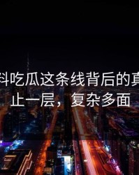 揭秘爆料吃瓜这条线背后的真相：不止一层，复杂多面