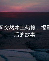 51爆料网突然冲上热搜，揭露真相背后的故事
