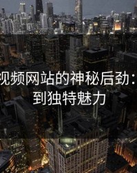 探寻51视频网站的神秘后劲：从热搜到独特魅力