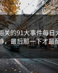 91视频相关的91大事件每日大赛看似回归平静，最后那一下才最耐人寻味