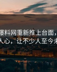 51吃瓜爆料网重新推上台面，这一波波澎湃人心，让不少人至今未能平静