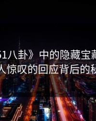 探寻《51八卦》中的隐藏宝藏：那句令人惊叹的回应背后的秘密