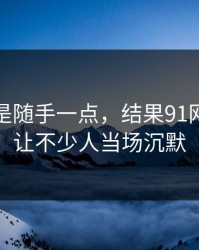 本来只是随手一点，结果91网址导航让不少人当场沉默