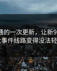 看似普通的一次更新，让新91黑料里的91大事件线路变得没法轻轻带过