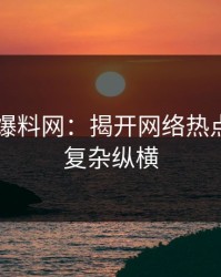 51吃瓜爆料网：揭开网络热点背后的复杂纵横