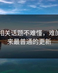 吃瓜51相关话题不难懂，难的是看起来最普通的更新