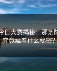 91爆料今日大赛揭秘：那条隐藏的线究竟藏着什么秘密？