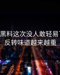51吃瓜黑料这次没人敢轻易下定论，反转味道越来越重