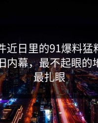 91大事件近日里的91爆料猛料吃瓜摸到一层旧内幕，最不起眼的地方反而最扎眼