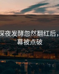 吃瓜51深夜发酵忽然翻红后，更多内幕被点破
