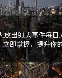 刚刚有人放出91大事件每日大赛的关键细节！立即掌握，提升你的竞争力！