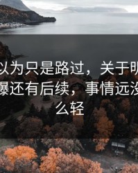 很多人以为只是路过，关于明星黑料这事被曝还有后续，事情远没表面那么轻