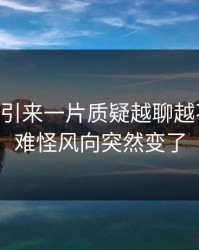 吃瓜51引来一片质疑越聊越不对劲，难怪风向突然变了