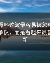 51吃瓜爆料这波最容易被忽略的，不是表面争议，而是看起来最普通的更新