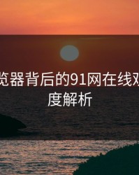 91网浏览器背后的91网在线观看：深度解析