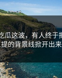 关于51吃瓜这波，有人终于把几乎没人提的背景线掀开出来了