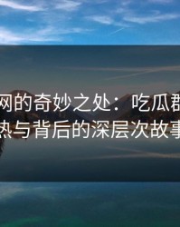 51爆料网的奇妙之处：吃瓜群众的狂热与背后的深层次故事