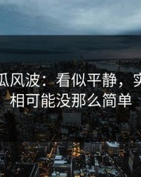 爆料吃瓜风波：看似平静，实际上真相可能没那么简单