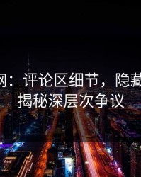 51爆料网：评论区细节，隐藏的真相，揭秘深层次争议
