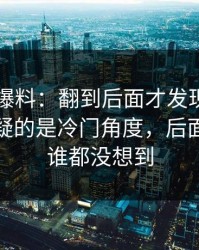 51吃瓜爆料：翻到后面才发现，真正让人起疑的是冷门角度，后面那一下谁都没想到