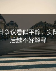 吃瓜爆料争议看似平静，实际上越往后越不好解释