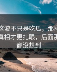 51八卦这波不只是吃瓜，那段录音里埋着的真相才更扎眼，后面那一下谁都没想到