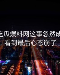 关于51吃瓜爆料网这事忽然成了焦点，看到最后心态崩了