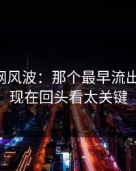 51爆料网风波：那个最早流出的说法，现在回头看太关键