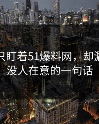 很多人只盯着51爆料网，却漏了当时没人在意的一句话