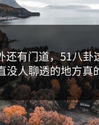 热闹之外还有门道，51八卦这件小事那个一直没人聊透的地方真的不简单