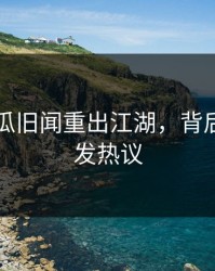 爆料吃瓜旧闻重出江湖，背后真相引发热议