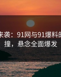 回流潮来袭：91网与91爆料的神奇碰撞，悬念全面爆发