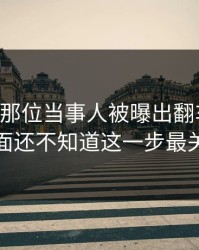 51爆料那位当事人被曝出翻车节点，外面还不知道这一步最关键