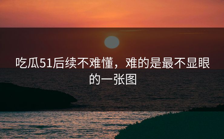 吃瓜51后续不难懂，难的是最不显眼的一张图