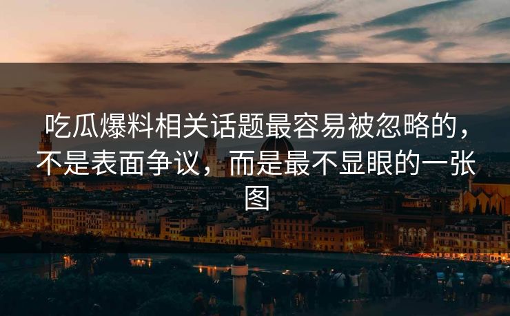 吃瓜爆料相关话题最容易被忽略的，不是表面争议，而是最不显眼的一张图