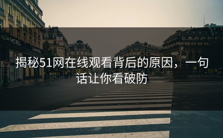 揭秘51网在线观看背后的原因，一句话让你看破防