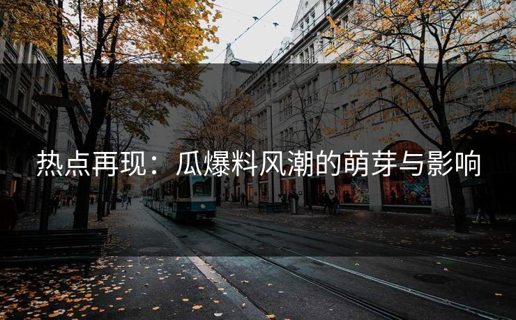 热点再现：瓜爆料风潮的萌芽与影响