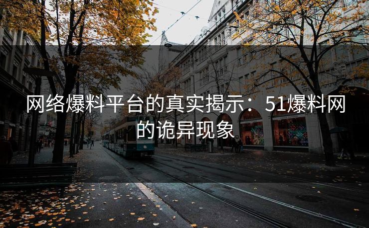 网络爆料平台的真实揭示：51爆料网的诡异现象